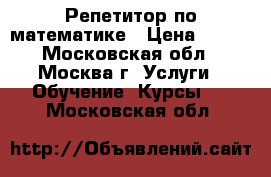 Репетитор по математике › Цена ­ 750 - Московская обл., Москва г. Услуги » Обучение. Курсы   . Московская обл.